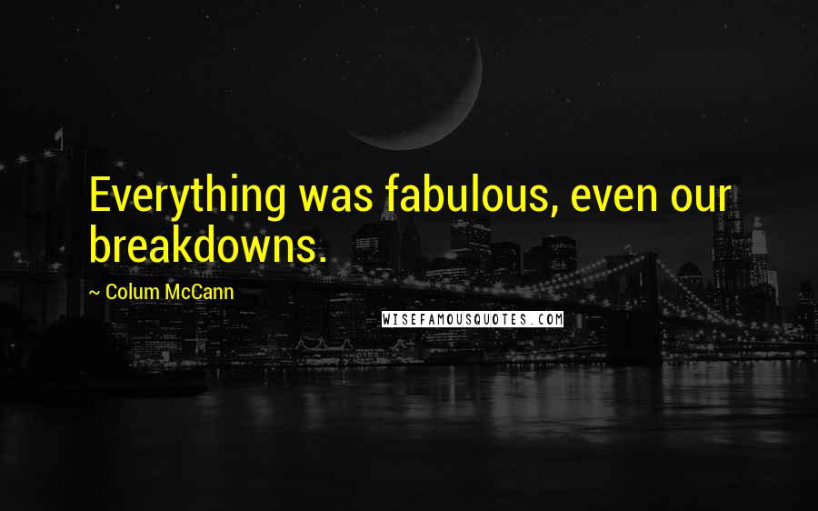 Colum McCann Quotes: Everything was fabulous, even our breakdowns.