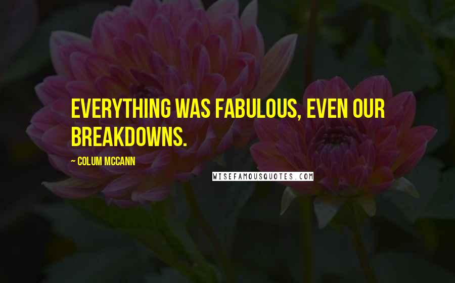 Colum McCann Quotes: Everything was fabulous, even our breakdowns.