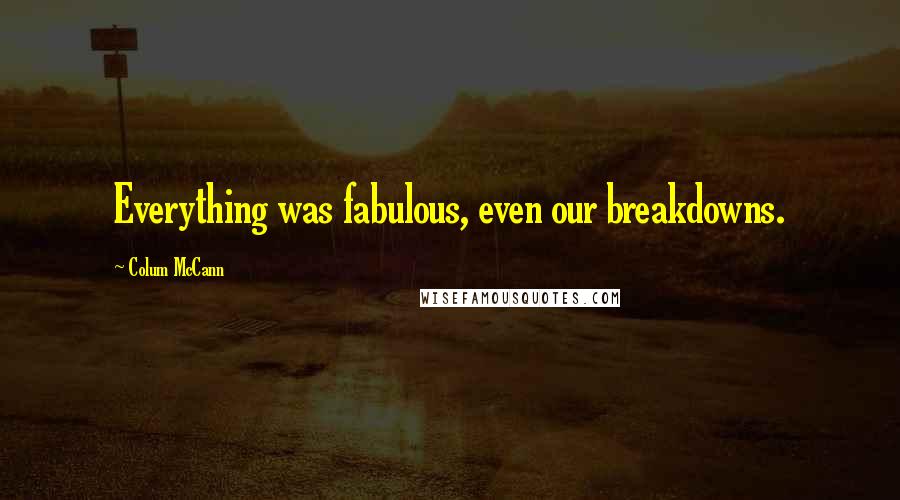 Colum McCann Quotes: Everything was fabulous, even our breakdowns.