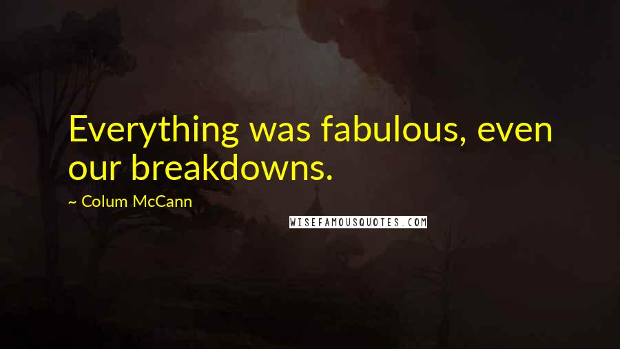 Colum McCann Quotes: Everything was fabulous, even our breakdowns.