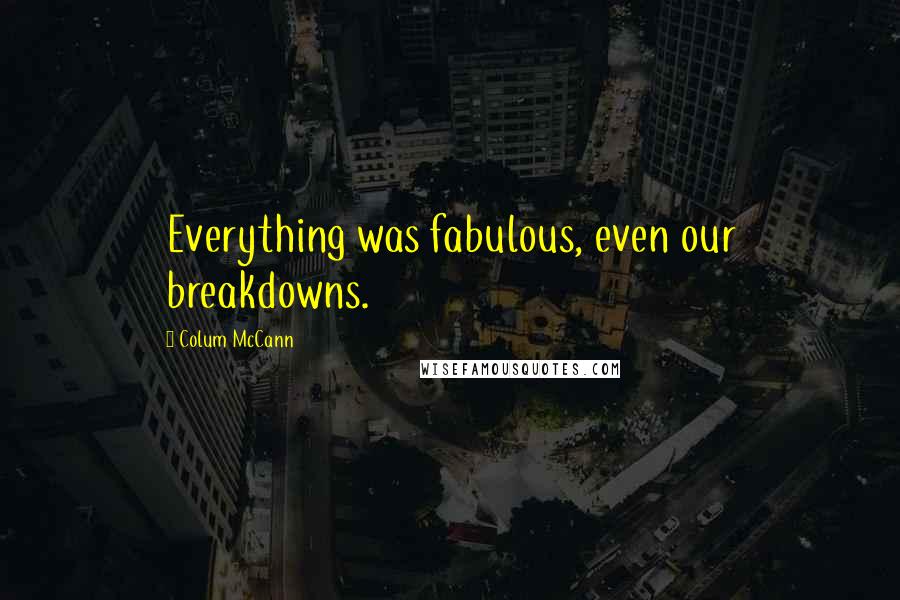 Colum McCann Quotes: Everything was fabulous, even our breakdowns.