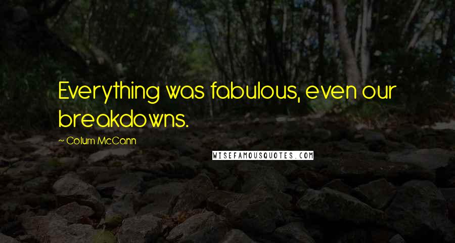 Colum McCann Quotes: Everything was fabulous, even our breakdowns.