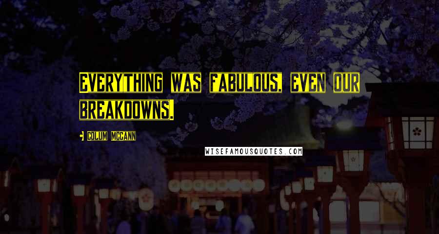 Colum McCann Quotes: Everything was fabulous, even our breakdowns.