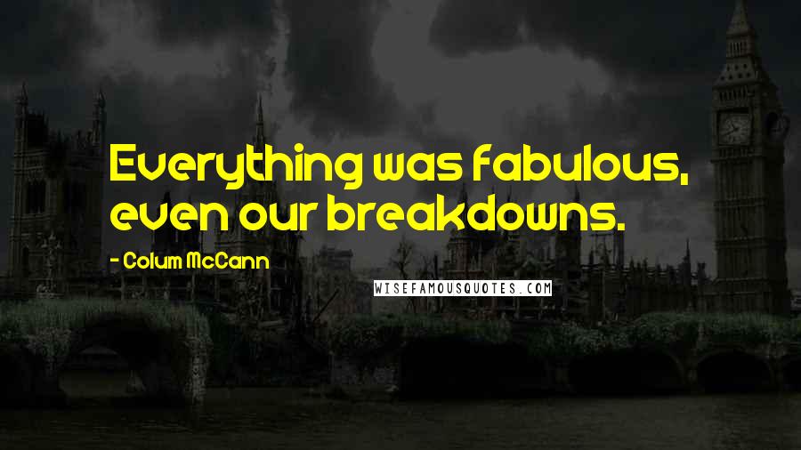 Colum McCann Quotes: Everything was fabulous, even our breakdowns.