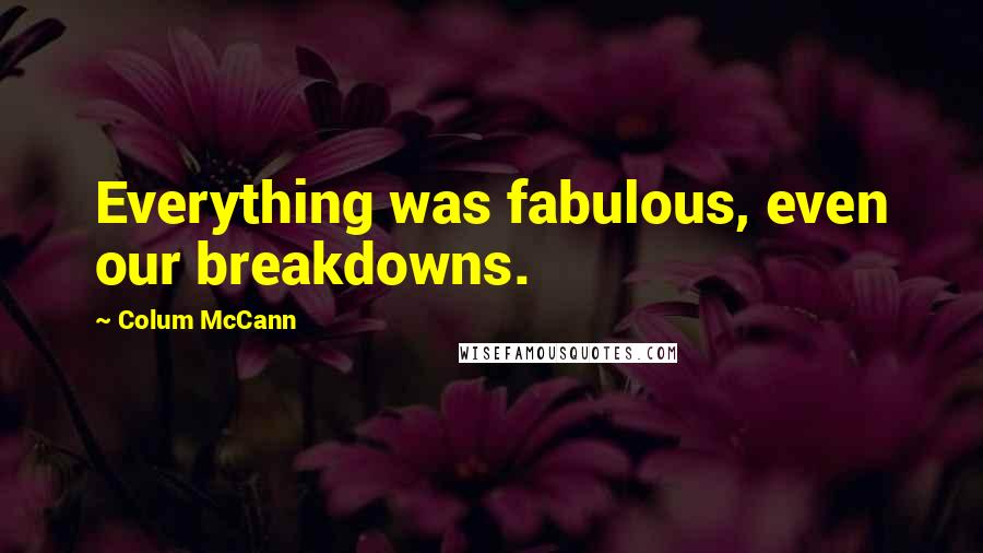 Colum McCann Quotes: Everything was fabulous, even our breakdowns.