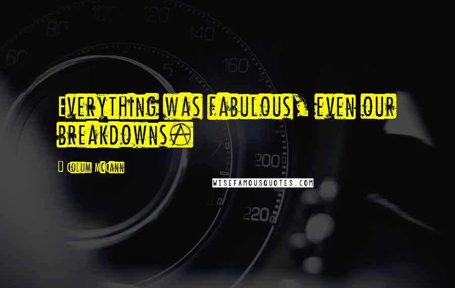 Colum McCann Quotes: Everything was fabulous, even our breakdowns.