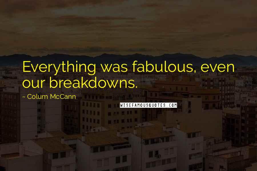 Colum McCann Quotes: Everything was fabulous, even our breakdowns.