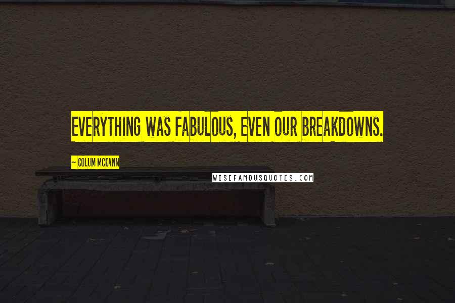 Colum McCann Quotes: Everything was fabulous, even our breakdowns.