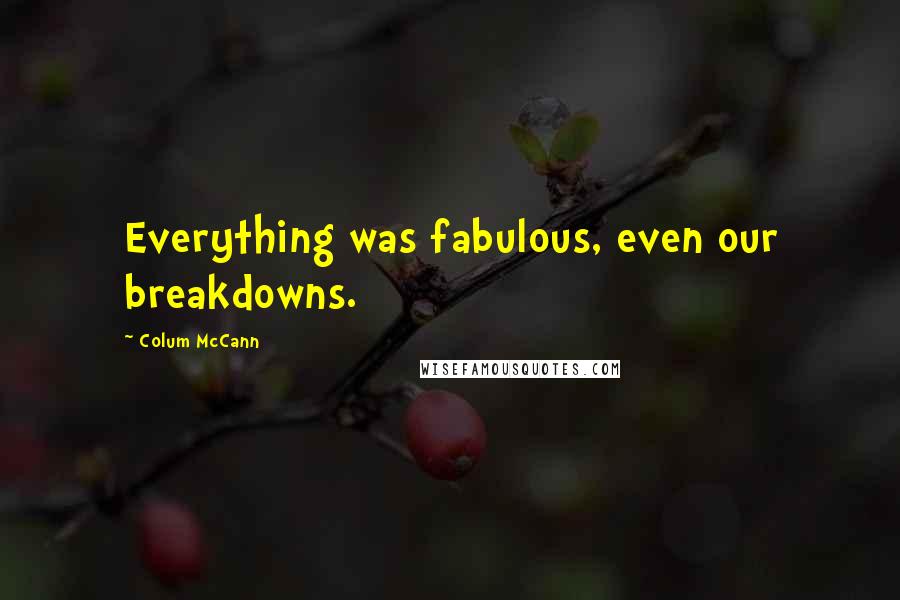 Colum McCann Quotes: Everything was fabulous, even our breakdowns.