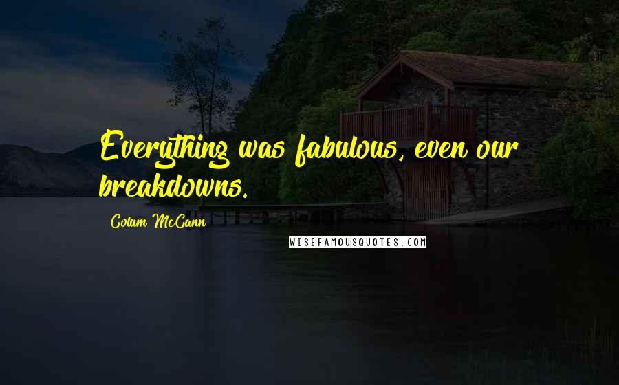 Colum McCann Quotes: Everything was fabulous, even our breakdowns.