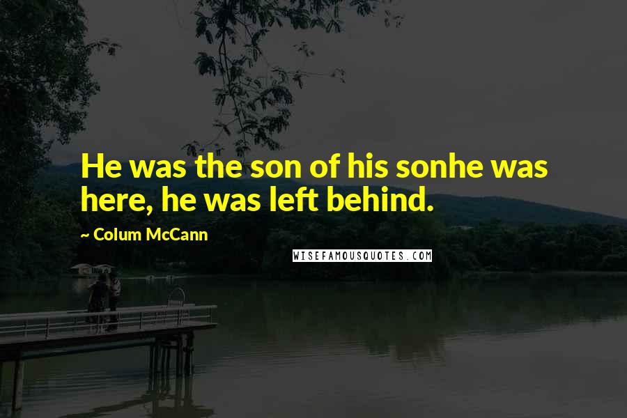 Colum McCann Quotes: He was the son of his sonhe was here, he was left behind.