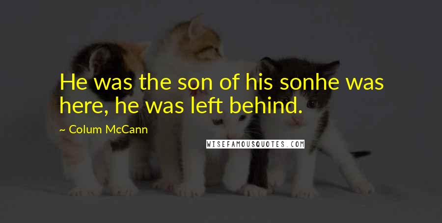 Colum McCann Quotes: He was the son of his sonhe was here, he was left behind.