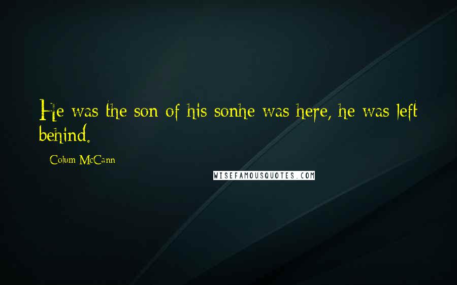 Colum McCann Quotes: He was the son of his sonhe was here, he was left behind.