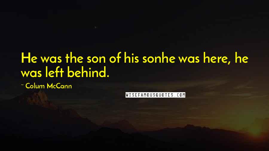 Colum McCann Quotes: He was the son of his sonhe was here, he was left behind.