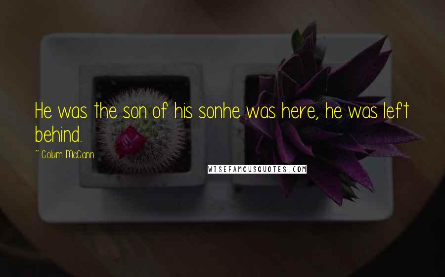 Colum McCann Quotes: He was the son of his sonhe was here, he was left behind.