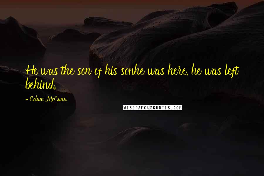 Colum McCann Quotes: He was the son of his sonhe was here, he was left behind.