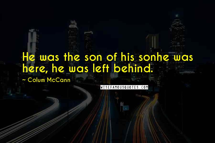 Colum McCann Quotes: He was the son of his sonhe was here, he was left behind.