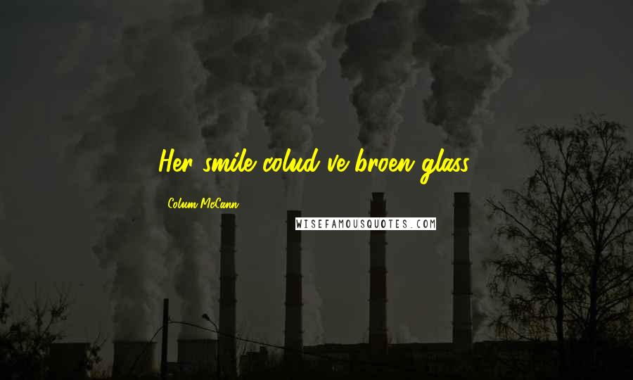 Colum McCann Quotes: Her smile colud've broen glass.