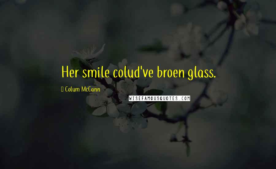 Colum McCann Quotes: Her smile colud've broen glass.