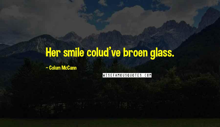 Colum McCann Quotes: Her smile colud've broen glass.