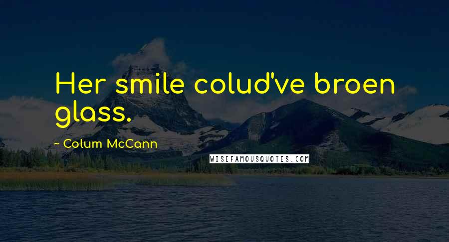 Colum McCann Quotes: Her smile colud've broen glass.