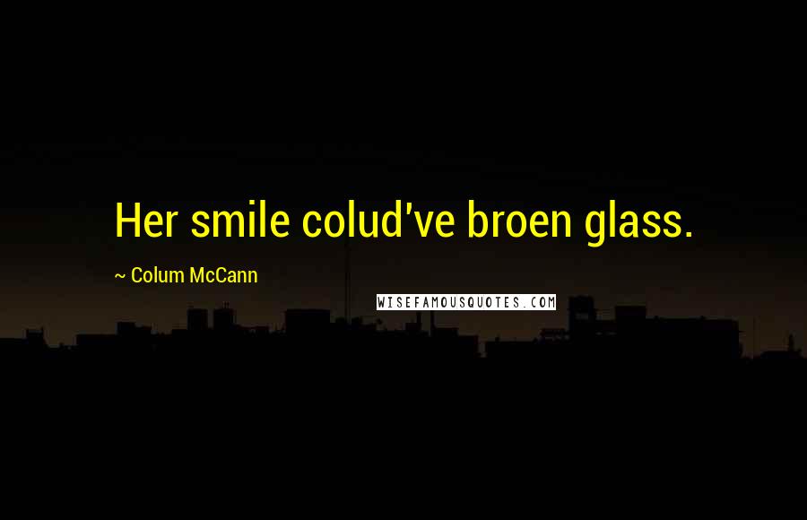 Colum McCann Quotes: Her smile colud've broen glass.