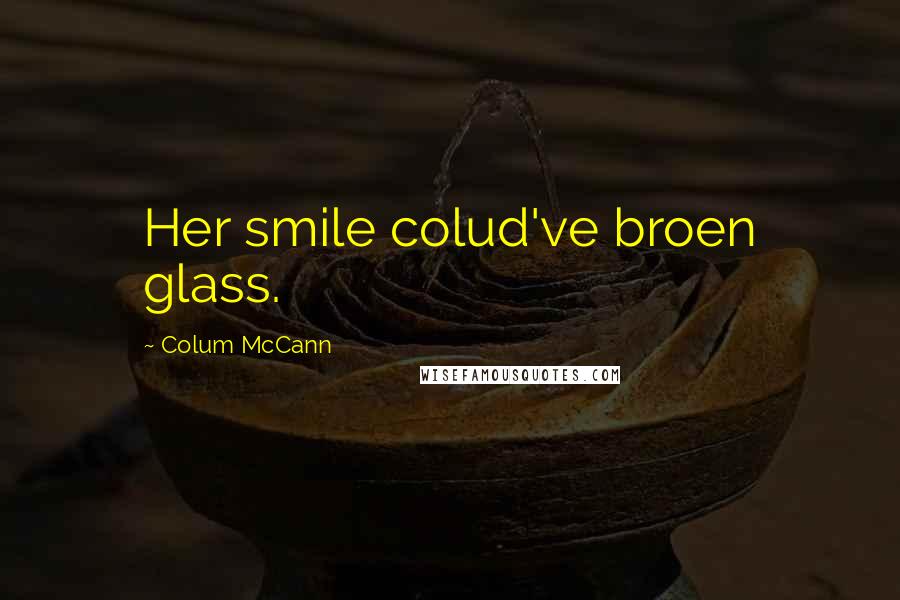 Colum McCann Quotes: Her smile colud've broen glass.