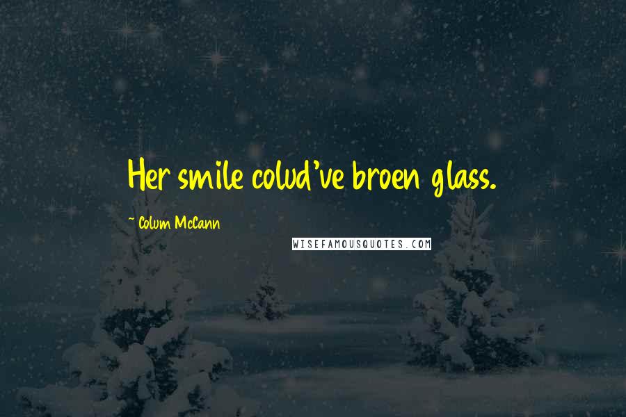 Colum McCann Quotes: Her smile colud've broen glass.