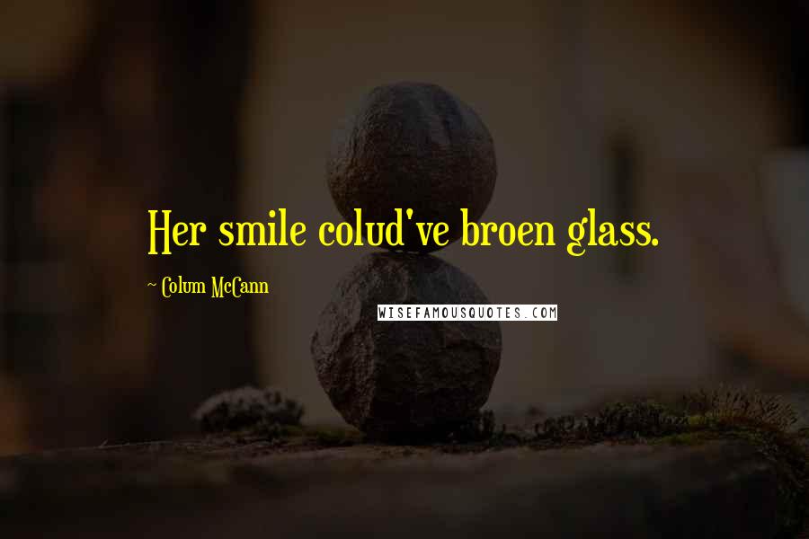 Colum McCann Quotes: Her smile colud've broen glass.