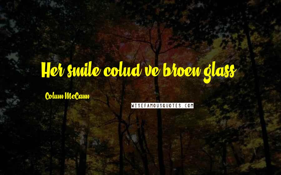 Colum McCann Quotes: Her smile colud've broen glass.