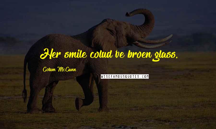 Colum McCann Quotes: Her smile colud've broen glass.