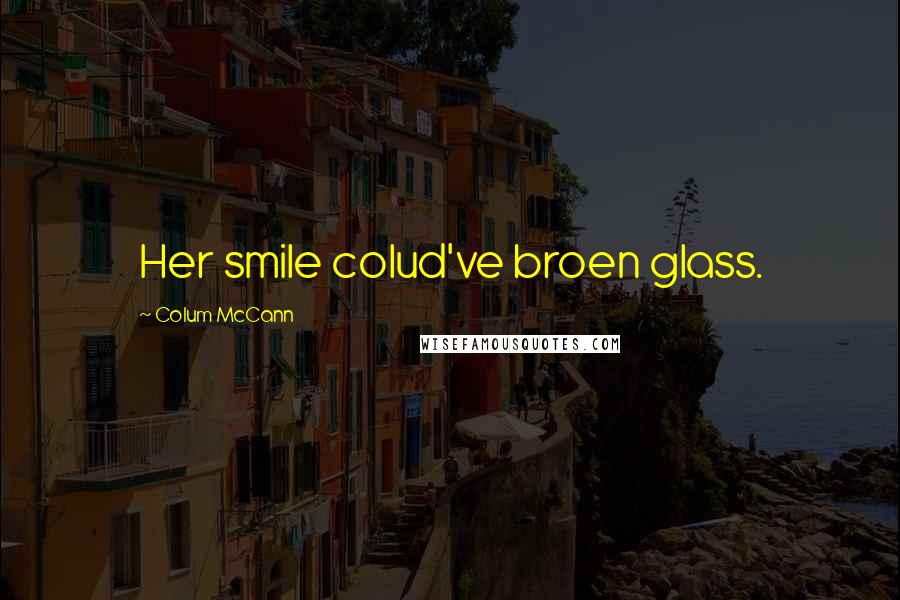 Colum McCann Quotes: Her smile colud've broen glass.