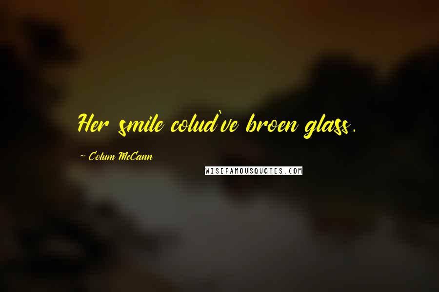 Colum McCann Quotes: Her smile colud've broen glass.