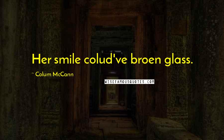 Colum McCann Quotes: Her smile colud've broen glass.