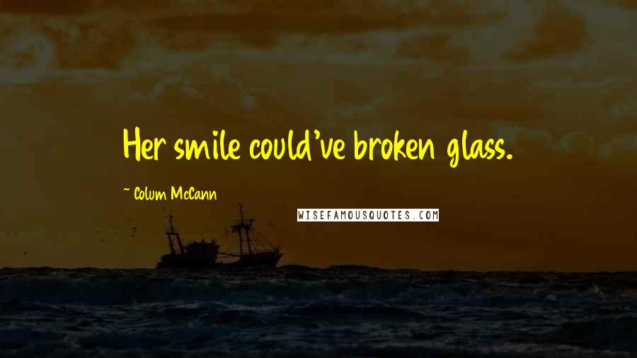 Colum McCann Quotes: Her smile could've broken glass.