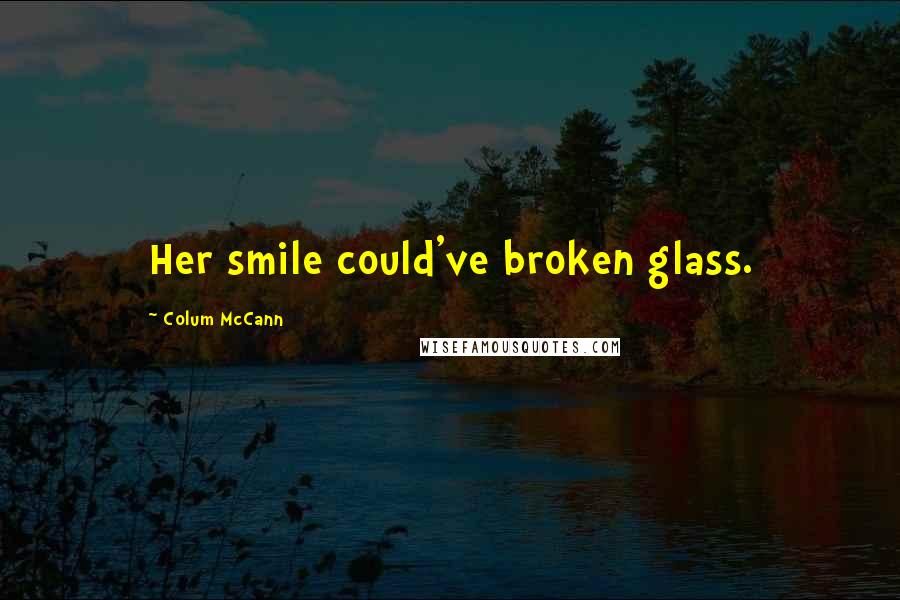 Colum McCann Quotes: Her smile could've broken glass.