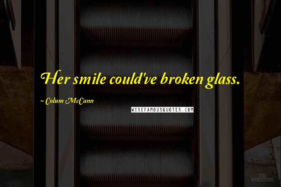 Colum McCann Quotes: Her smile could've broken glass.