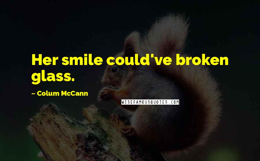 Colum McCann Quotes: Her smile could've broken glass.