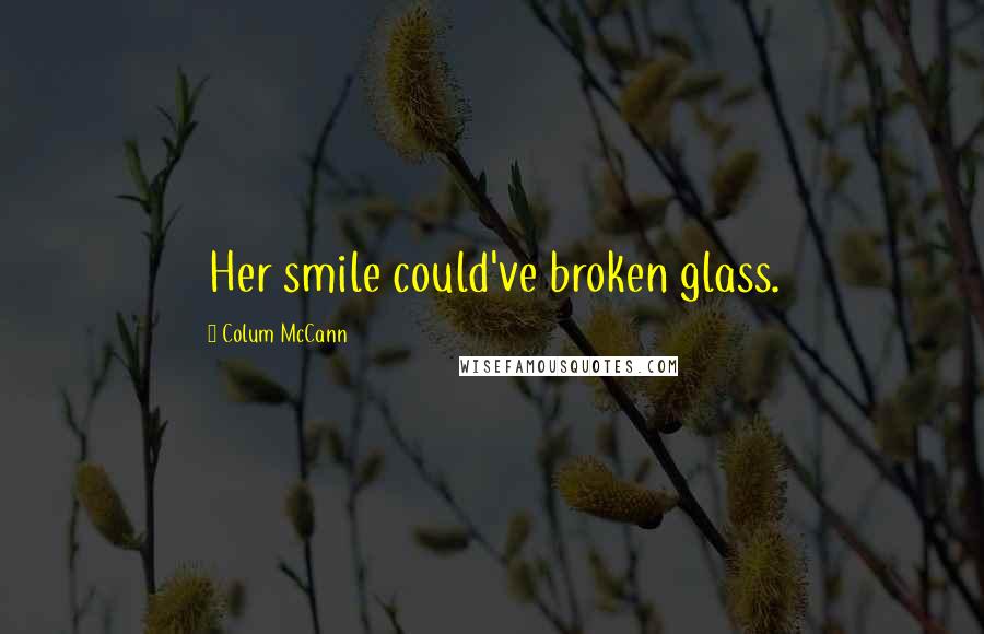 Colum McCann Quotes: Her smile could've broken glass.