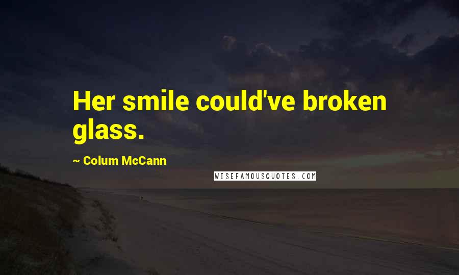 Colum McCann Quotes: Her smile could've broken glass.