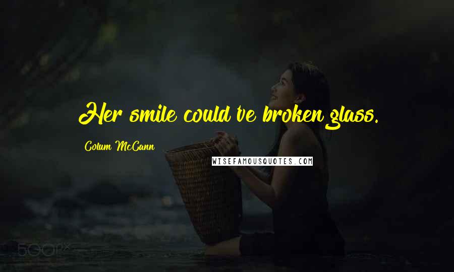 Colum McCann Quotes: Her smile could've broken glass.