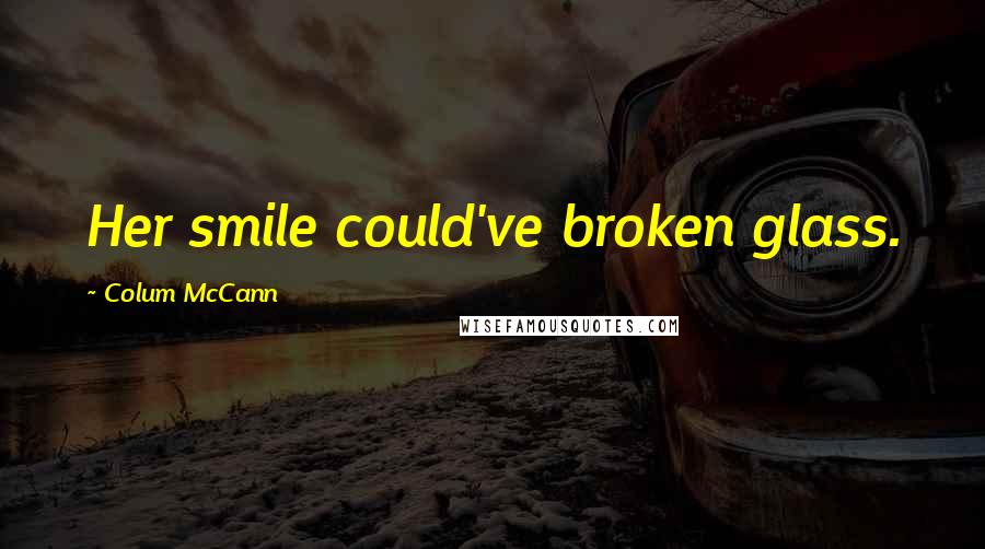 Colum McCann Quotes: Her smile could've broken glass.