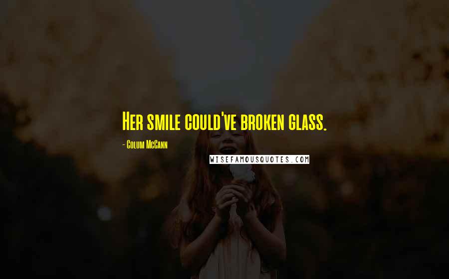 Colum McCann Quotes: Her smile could've broken glass.