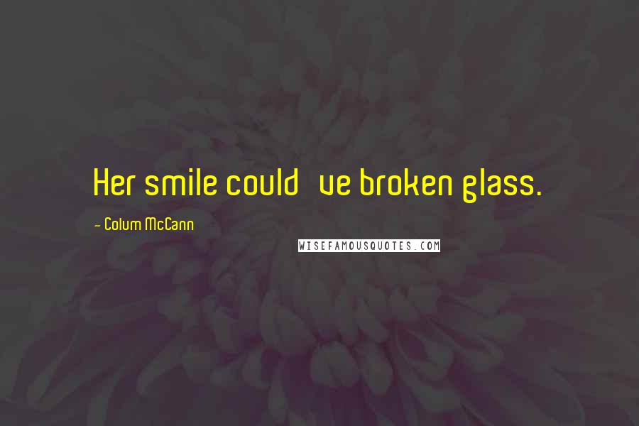 Colum McCann Quotes: Her smile could've broken glass.