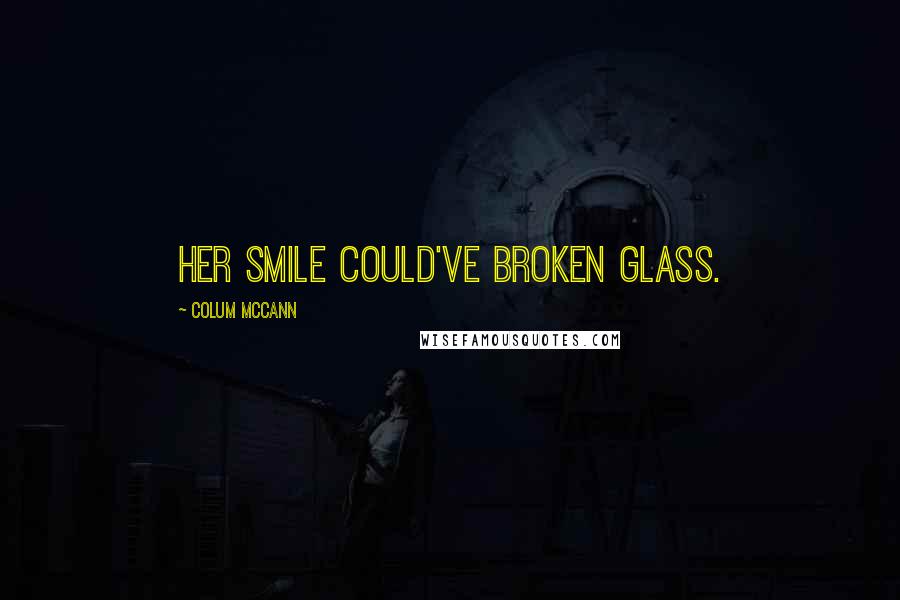 Colum McCann Quotes: Her smile could've broken glass.