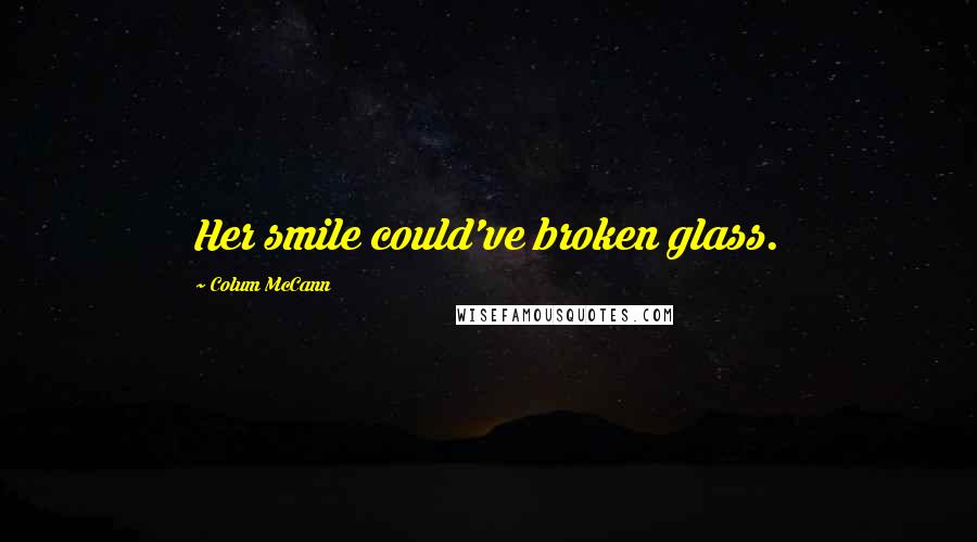 Colum McCann Quotes: Her smile could've broken glass.