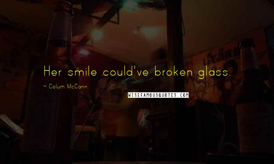 Colum McCann Quotes: Her smile could've broken glass.