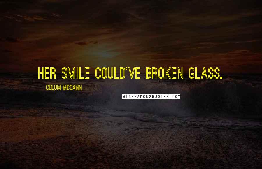 Colum McCann Quotes: Her smile could've broken glass.