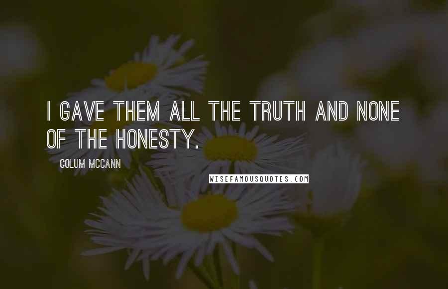 Colum McCann Quotes: I gave them all the truth and none of the honesty.
