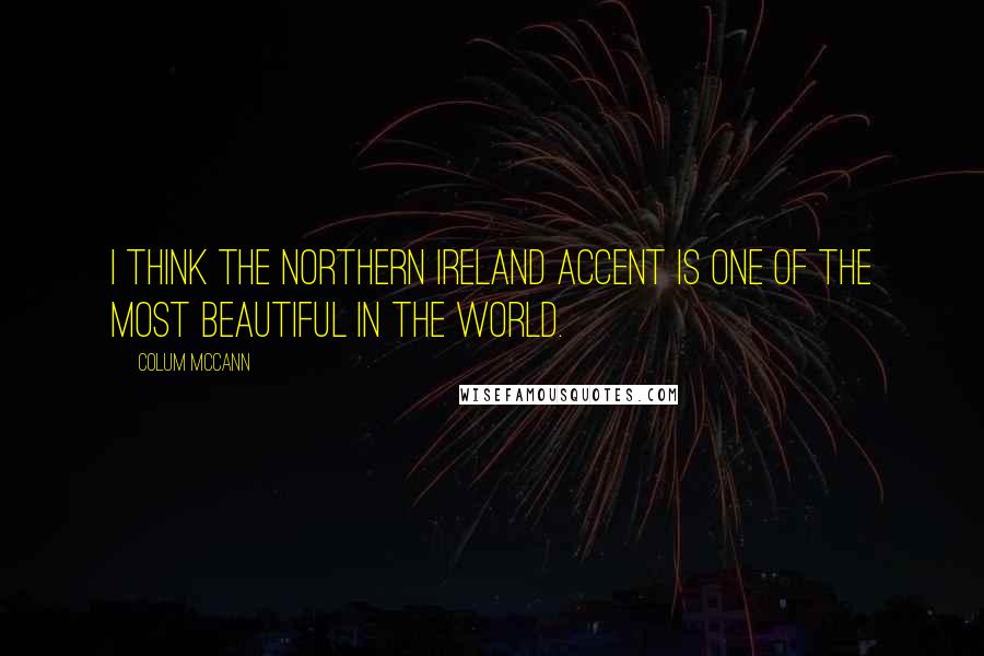 Colum McCann Quotes: I think the Northern Ireland accent is one of the most beautiful in the world.